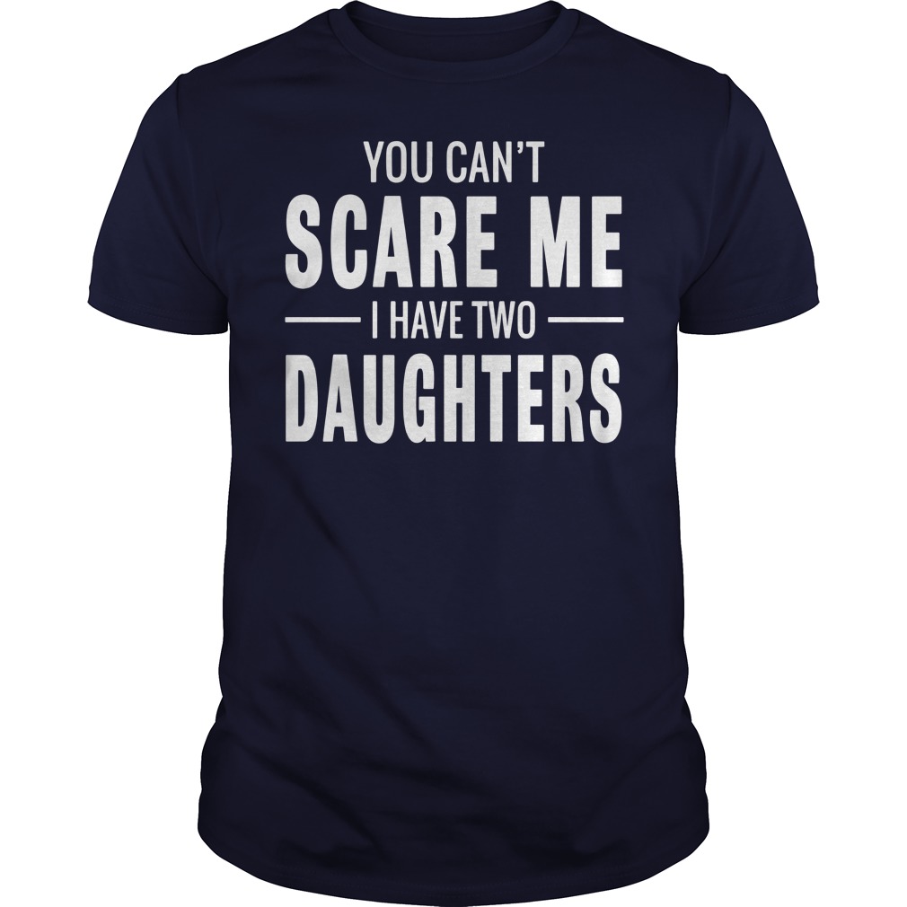 You Cant Scare Me I Have Two Daughters shirt Guys Tee
