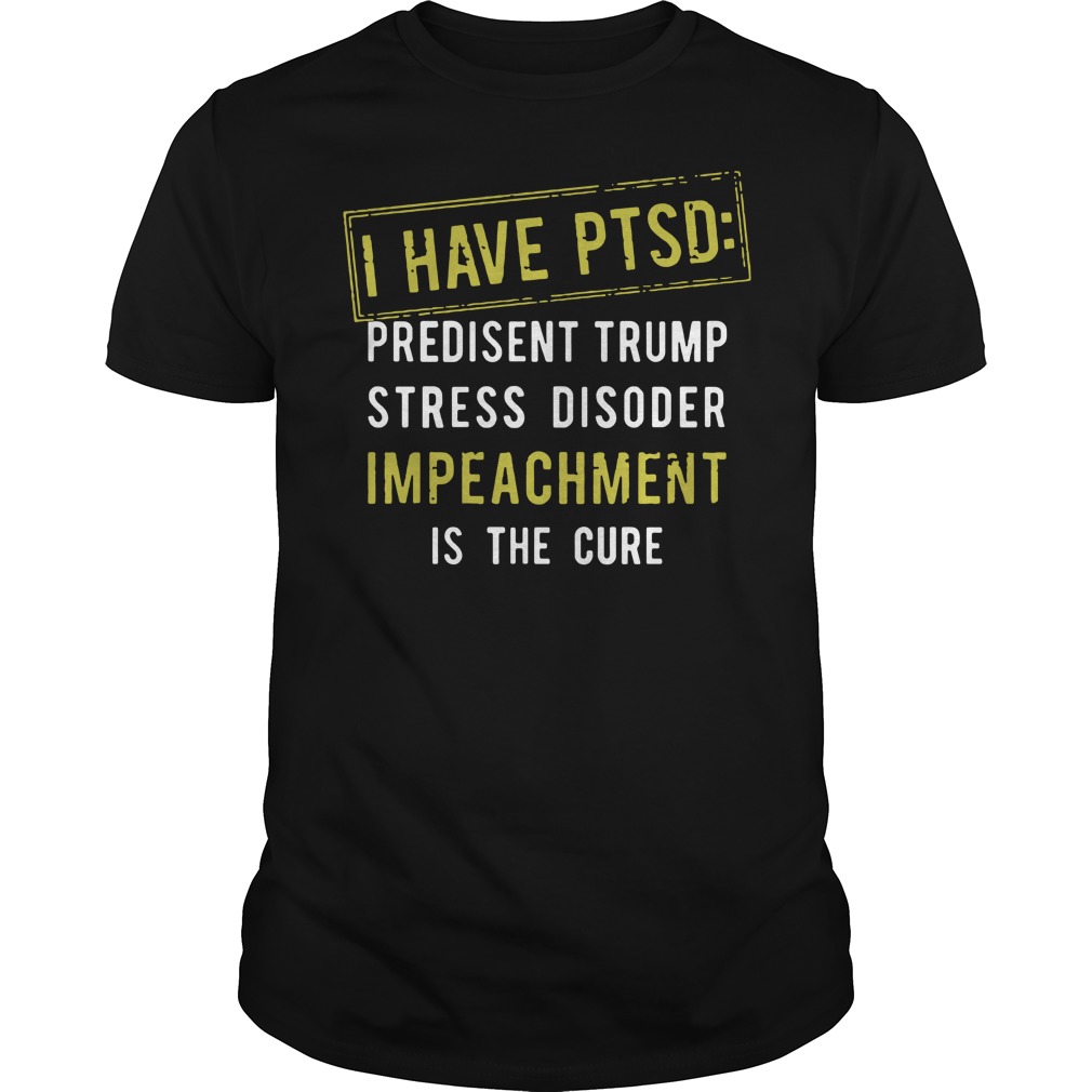 Anti Trump I have PTSD President Trump stress disorder shirt, sweat shirt, guy tee