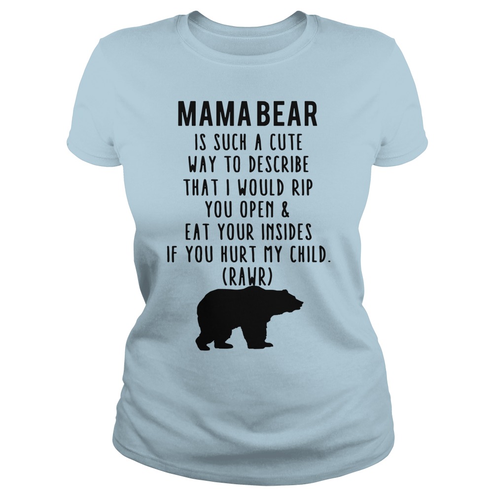 Mama bear is such a cute way to describe that I would rip you open and eat your insides shirt, guy tee, hoodie