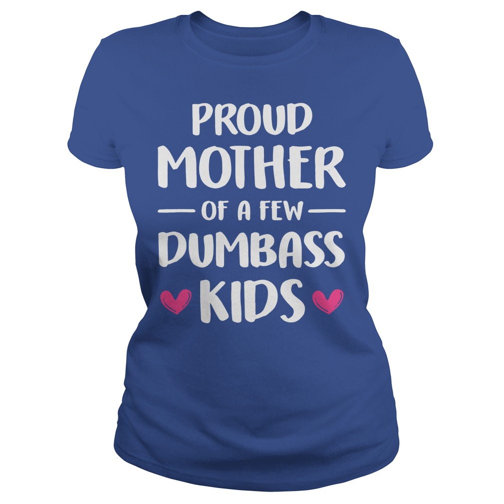 Proud mother of a few dumbass kids shirt, guy tee, lady tee