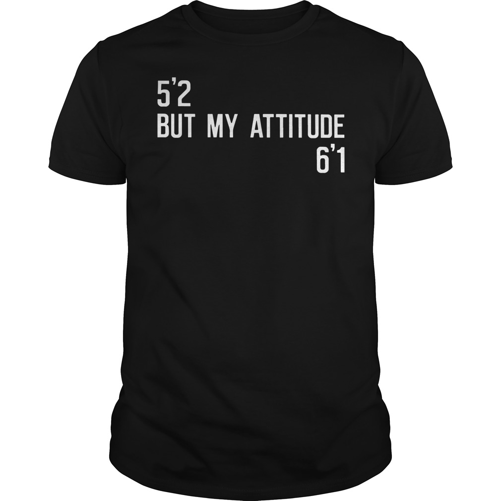 52 but my attitude 61 shirt guy tee - 5'2 but my attitude 6'1 shirt