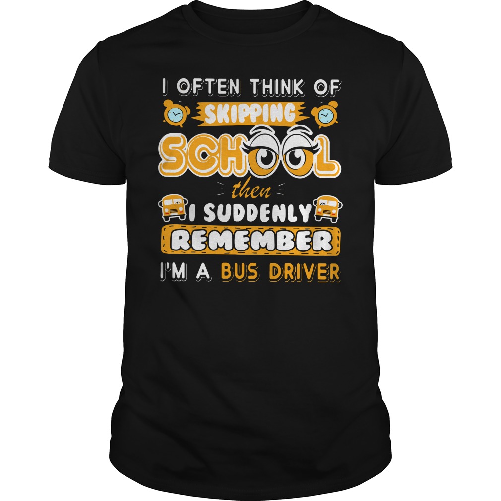 I often think of skipping school then i suddenly remember i'm a bus driver shirt guy tee