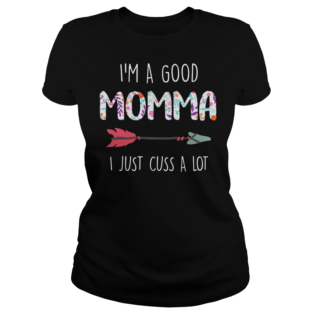 I'm a good momma I just cuss a lot shirt lady tee
