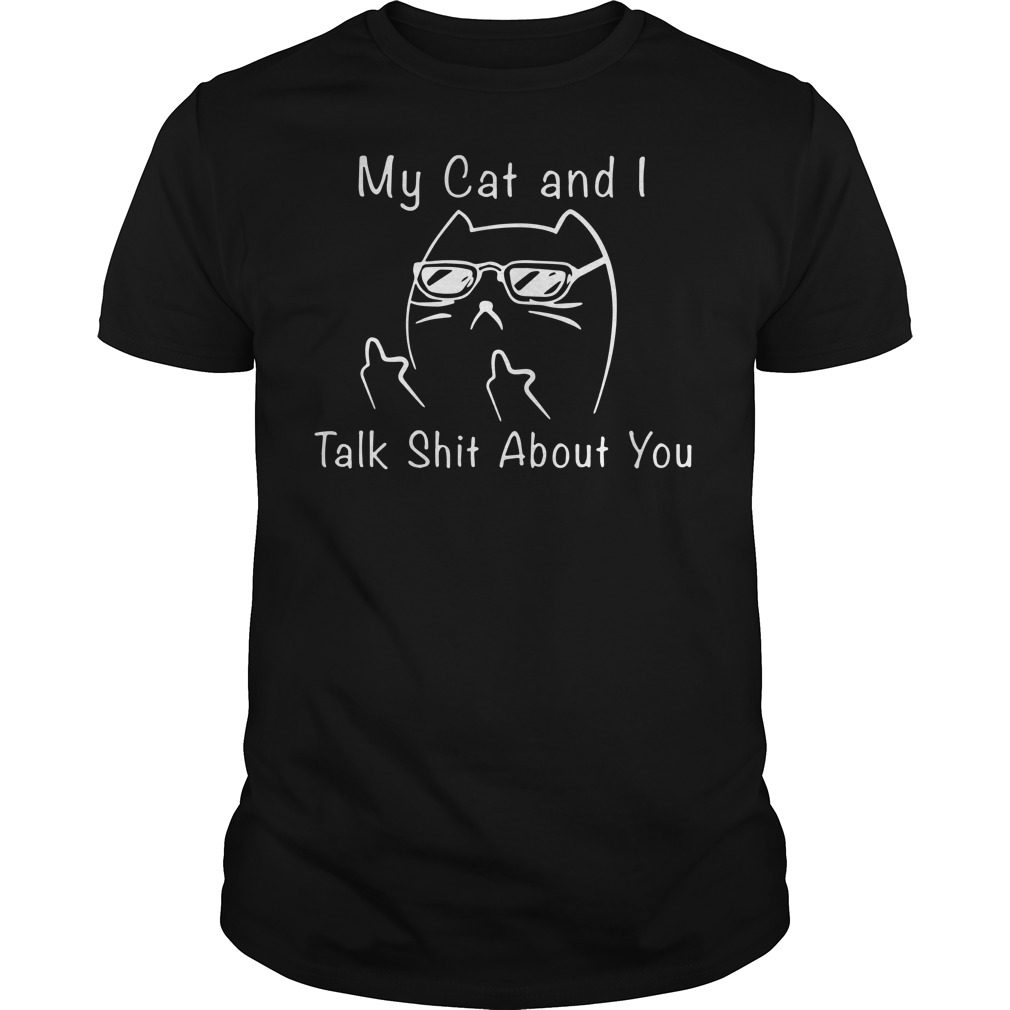 My cat and i talk shit about you shirt guy tee