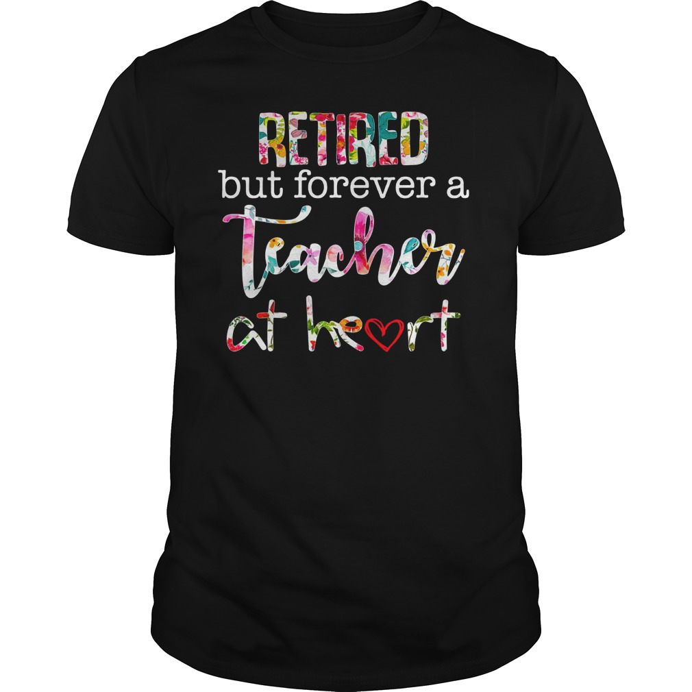 Retired but forever teacher at heart shirt guy tee