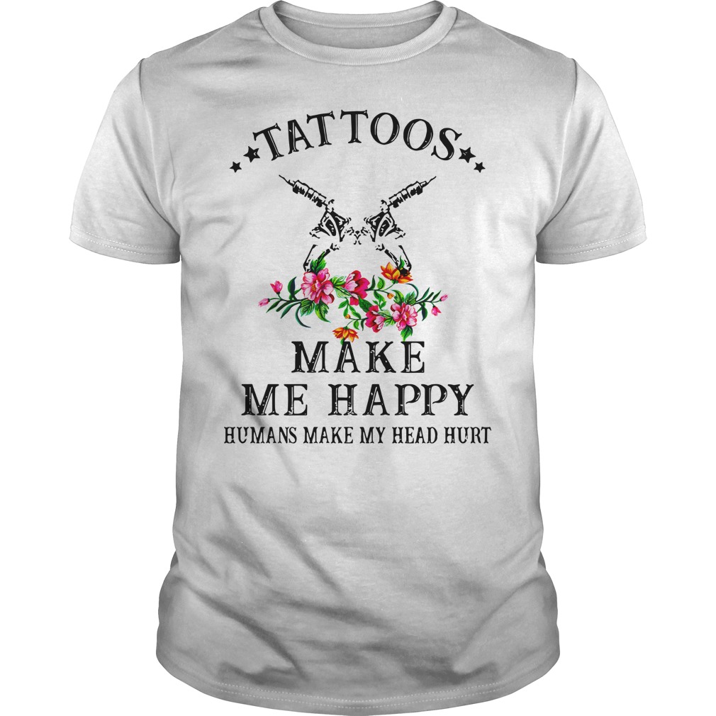 Tattoos make me happy humans make my head hurt shirt guy tee
