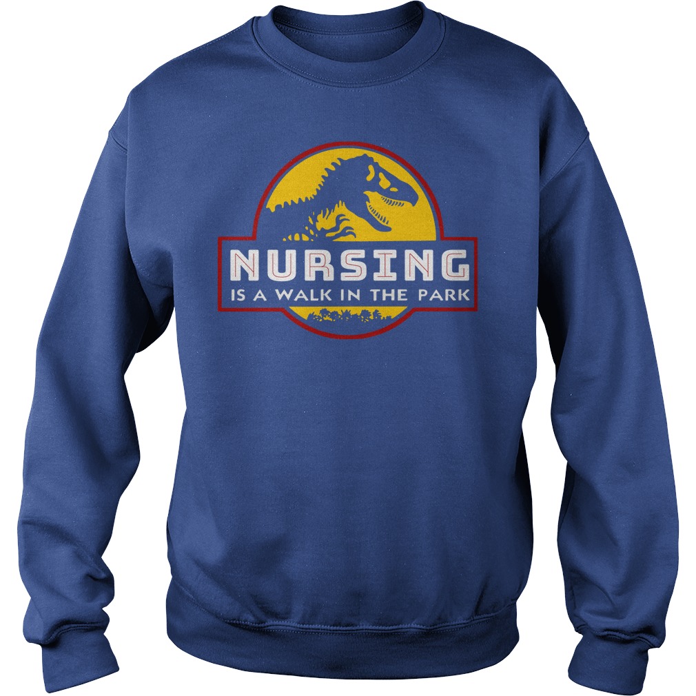 Dinosaur Jurassic park Nursing is a walk in the park shirt sweat shirt