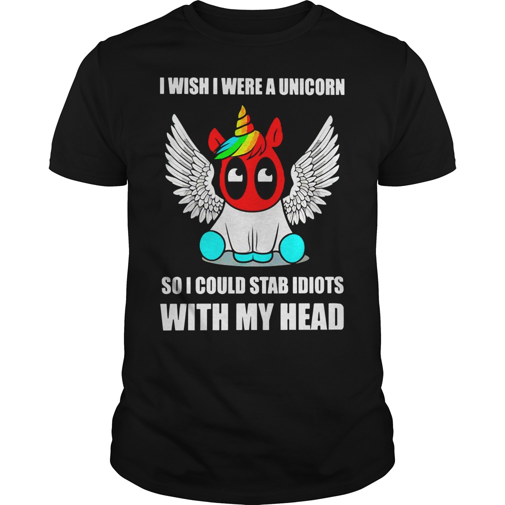 I wish I were a unicorn so I could stab idiots with my head shirt guy tee