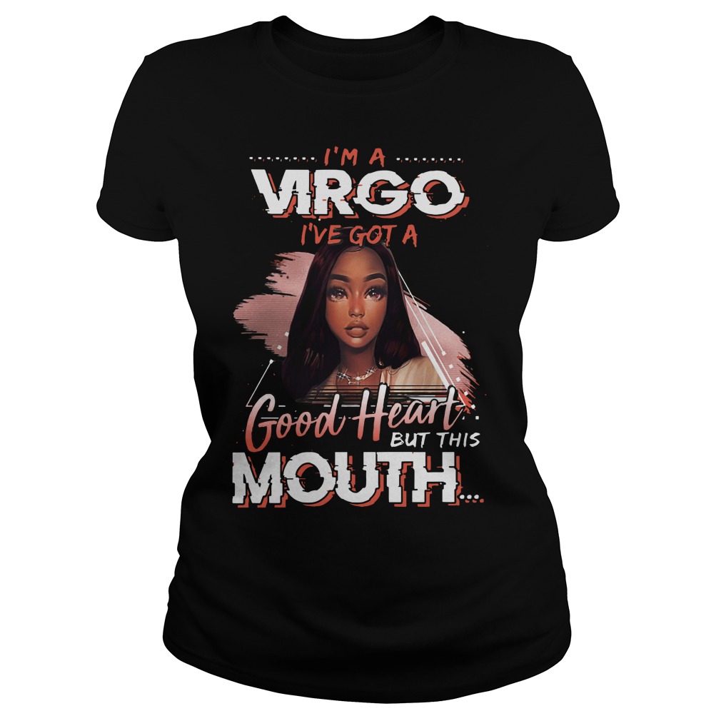 I'm a Virgo I've got a good heart but this mouth shirt lady tee