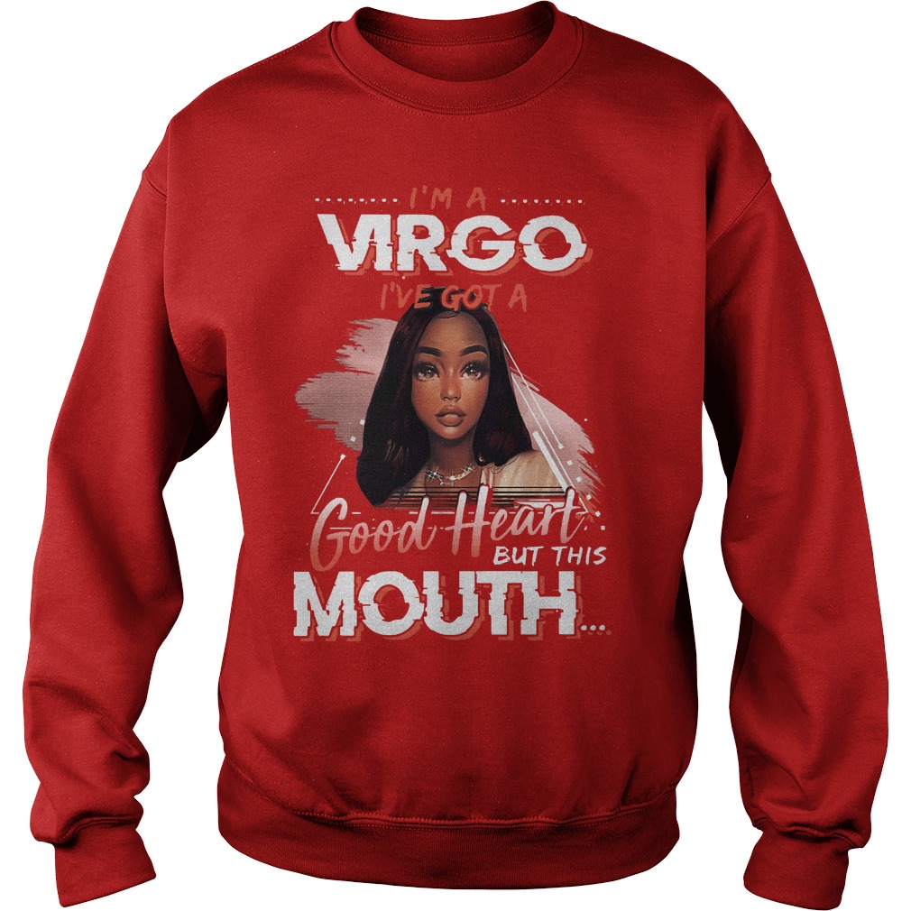 I'm a Virgo I've got a good heart but this mouth shirt sweat shirt