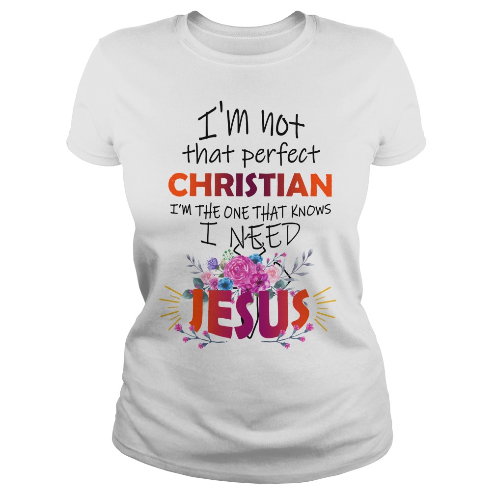 I'm not that perfect christian I need Jesus shirt lady tee