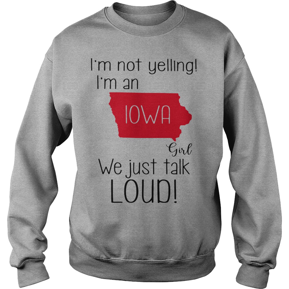 I'm not yelling I'm a Iowa girl we just talk loud sweat shirt
