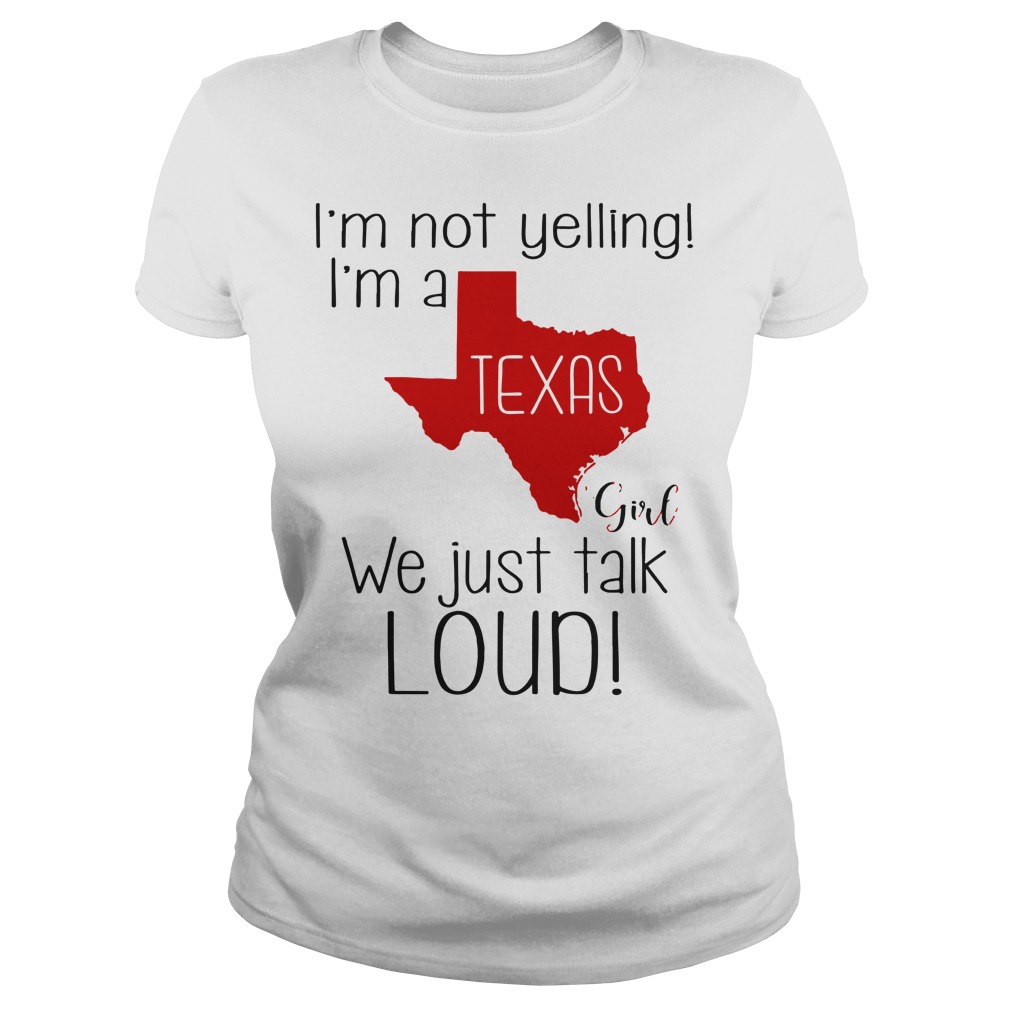 I'm not yelling I'm a Texas girl we just talk loud shirt lady tee