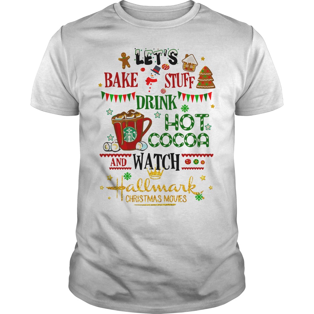 Let's bake stuff drink hot cocoa and watch Hallmark Christmas movies shirt