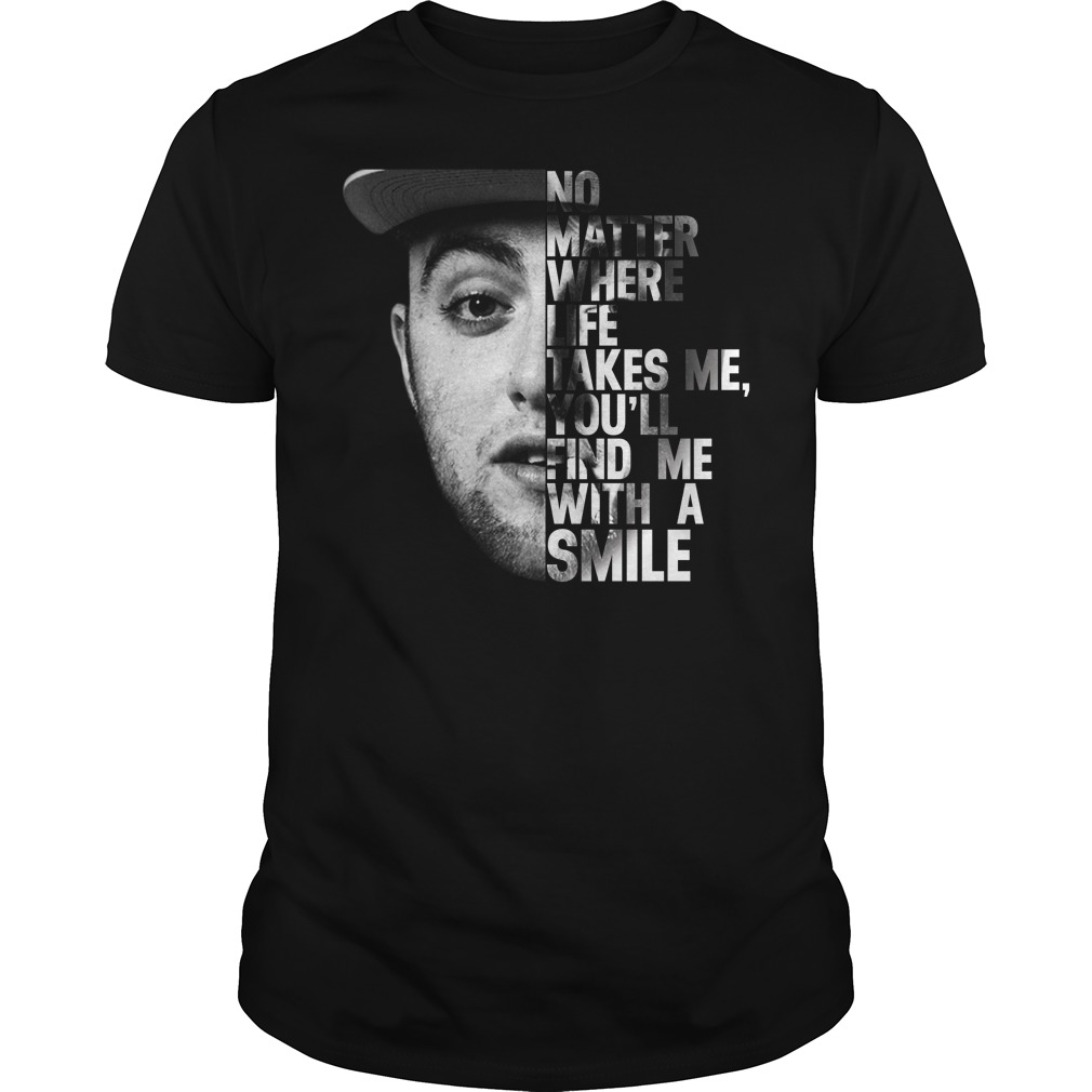 Mac Miller No matter where life takes me you'll find me with a smile shirt guy tee