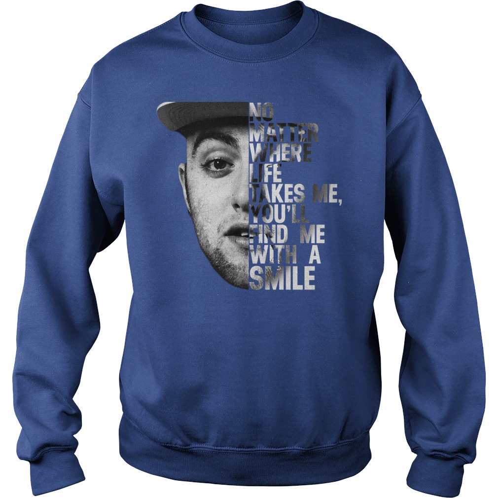 Mac Miller No matter where life takes me you'll find me with a smile shirt sweat shirt