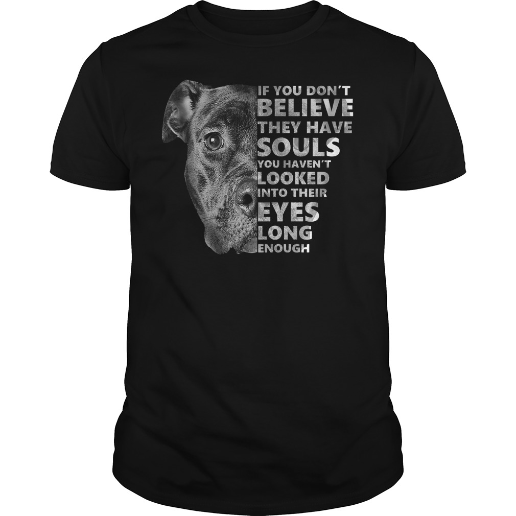 Pitbull if you don't believe they have souls you haven't looked into their eyes long enough shirt guy tee
