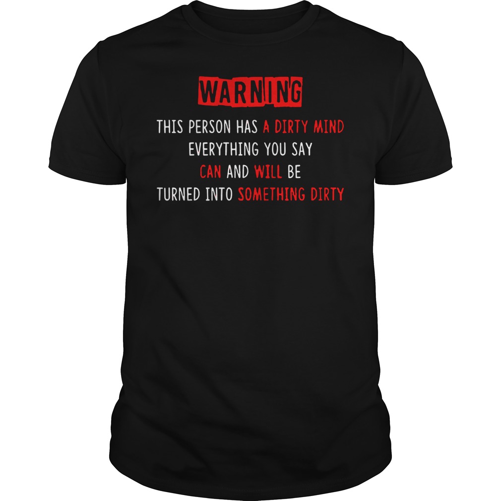 Warning This person has a dirty mind Everything you say can and will be turned into something dirty shirt guy tee - Warning This person has a dirty mind shirt