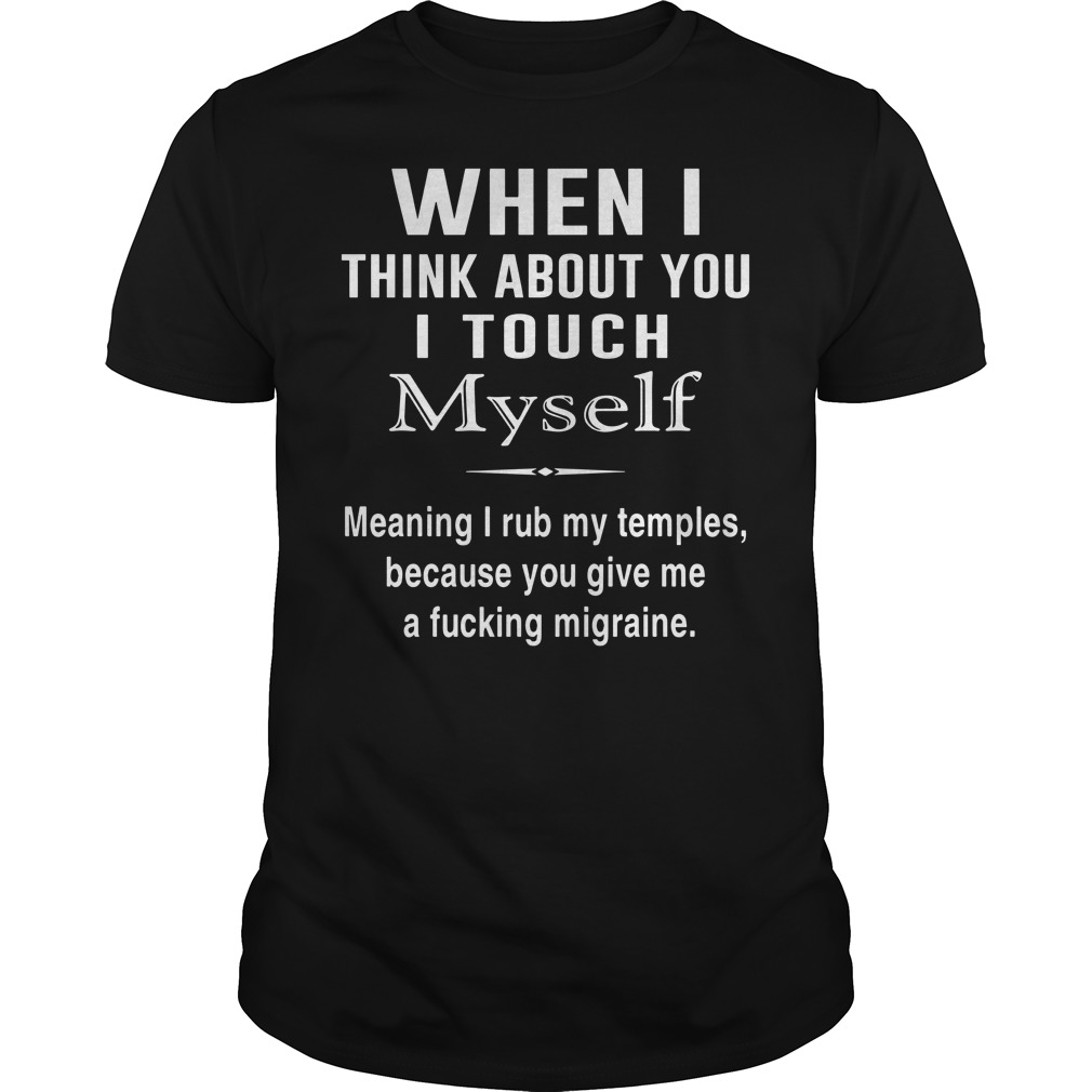When I think about you I touch myself meaning I rub my temples shirt guy tee = When I think about you I touch myself shirt