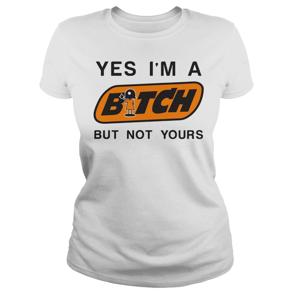 Yes I'm a bitch but not yours shirt lady tee