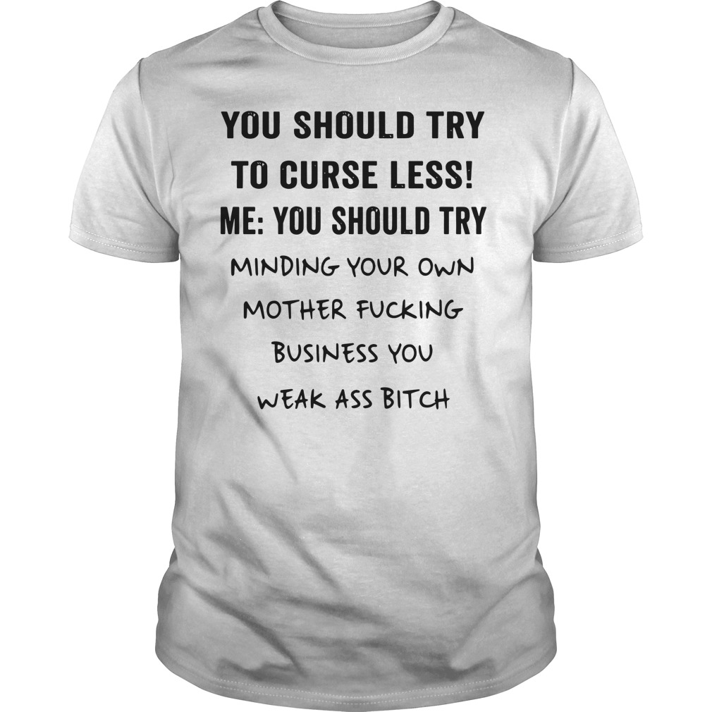 You should try to curse less me you should try minding your own mother shirt guy tee