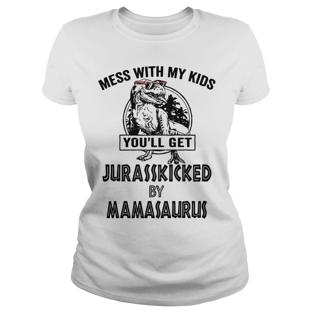 Mess with my kids you'll get Jurasskicked by mamasaurus shirt lady tee