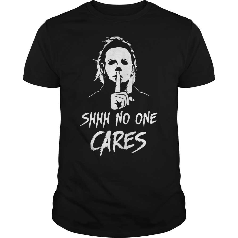 Michael Myers shhh no one cares shirt guy tee