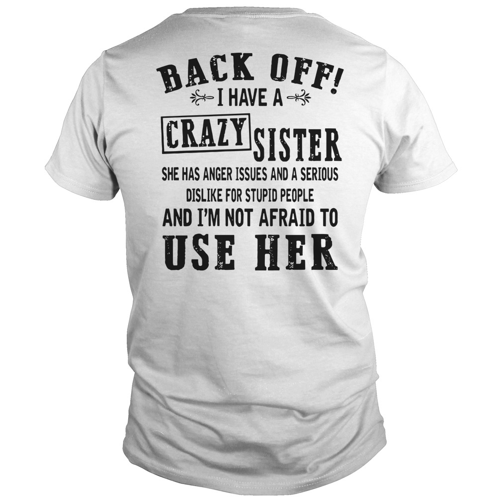 Back off I have A Crazy Sister and I'm not afraid to use her shirt guy tee