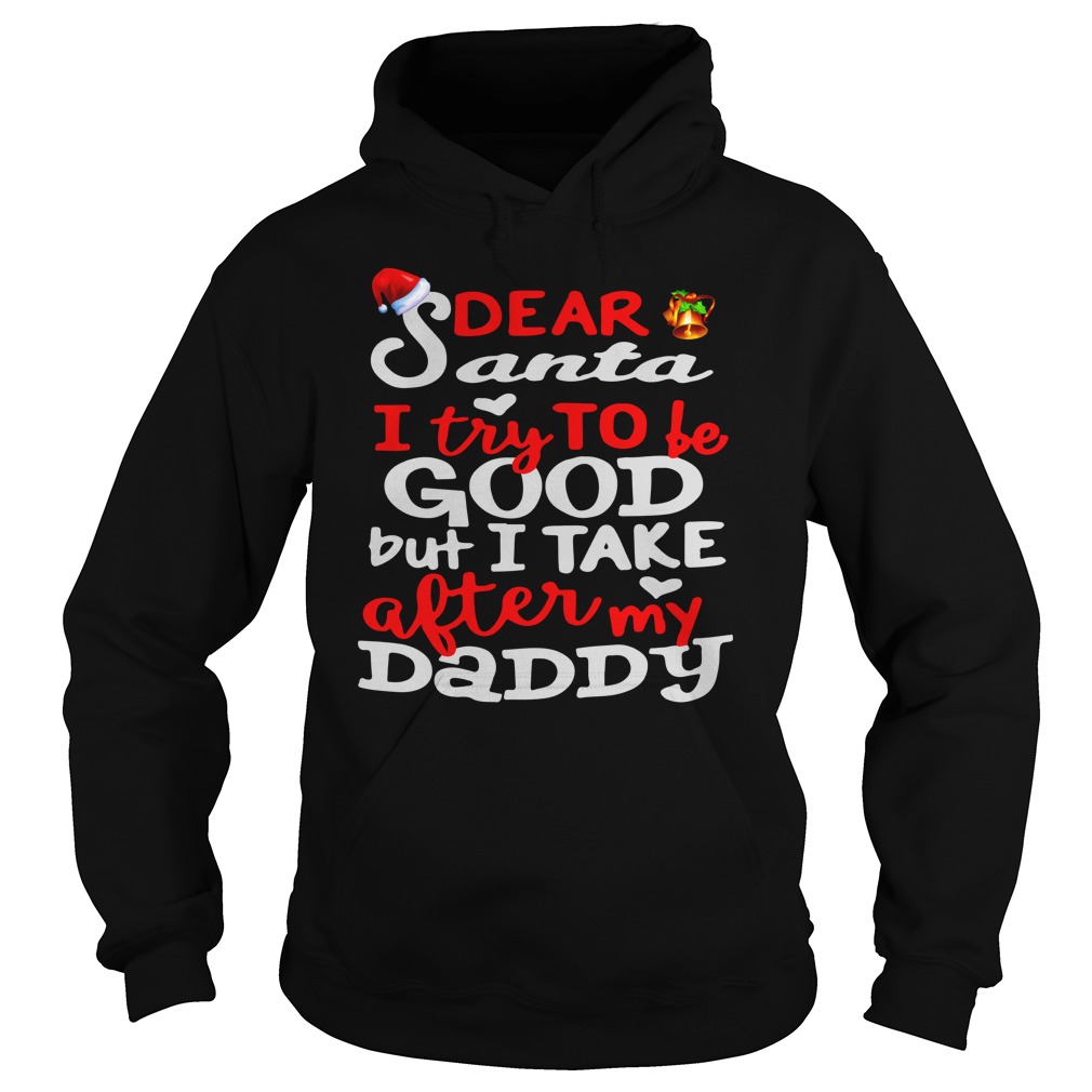 Dear Santa I try to be good but i take after my daddy shirt hoodie