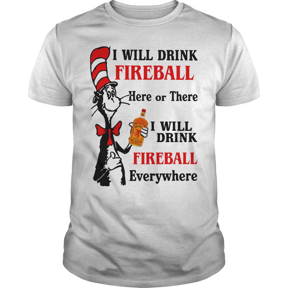 Dr Seuss I will drink Fireball here or there I will drink Fireball everywhere shirt guy tee