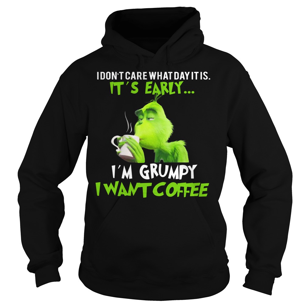 Grinch I don't care what day it is it's early I'm grumpy I want coffee shirt hoodie