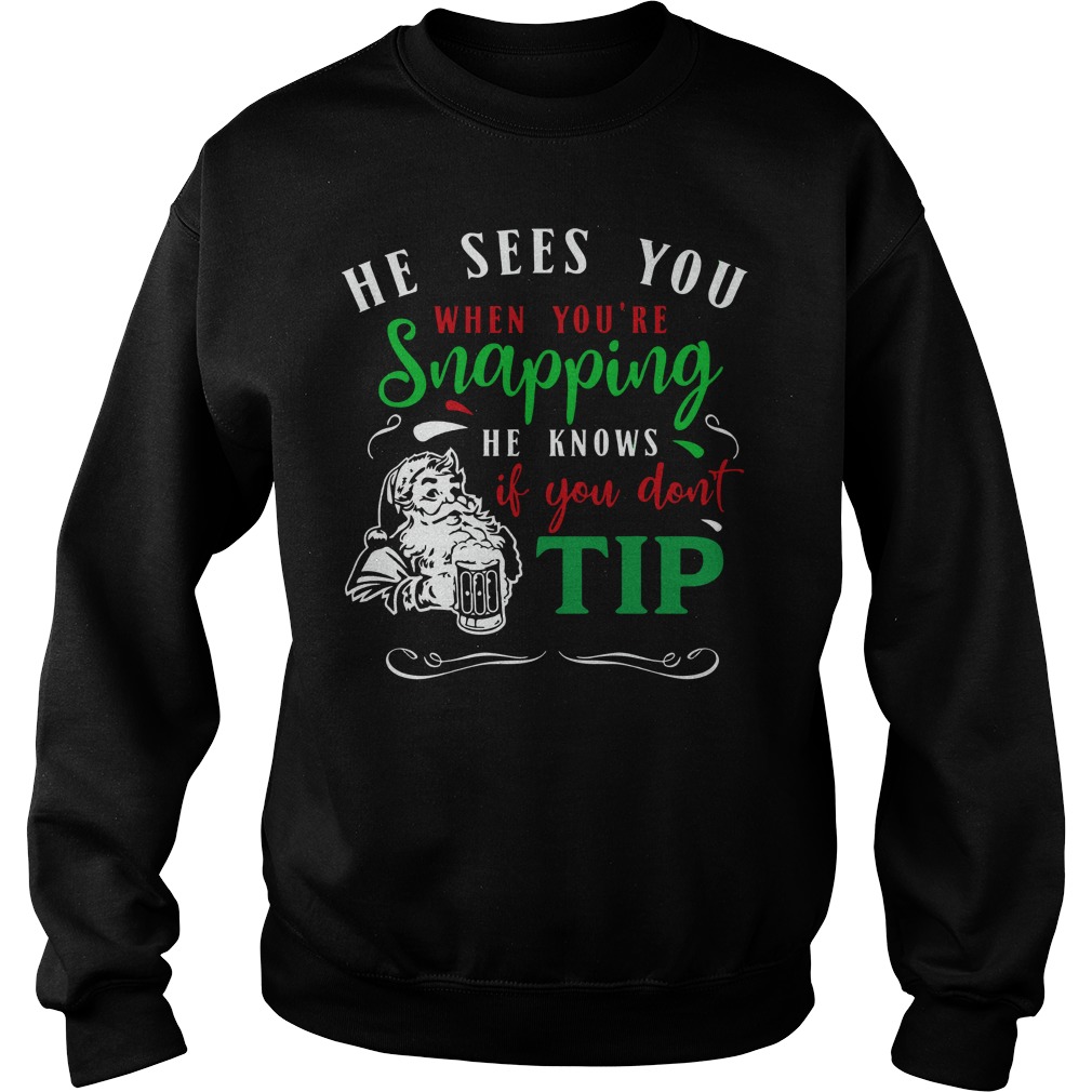 He sees you when you’re Snapping he knows if you don’t tip shirt sweat shirt