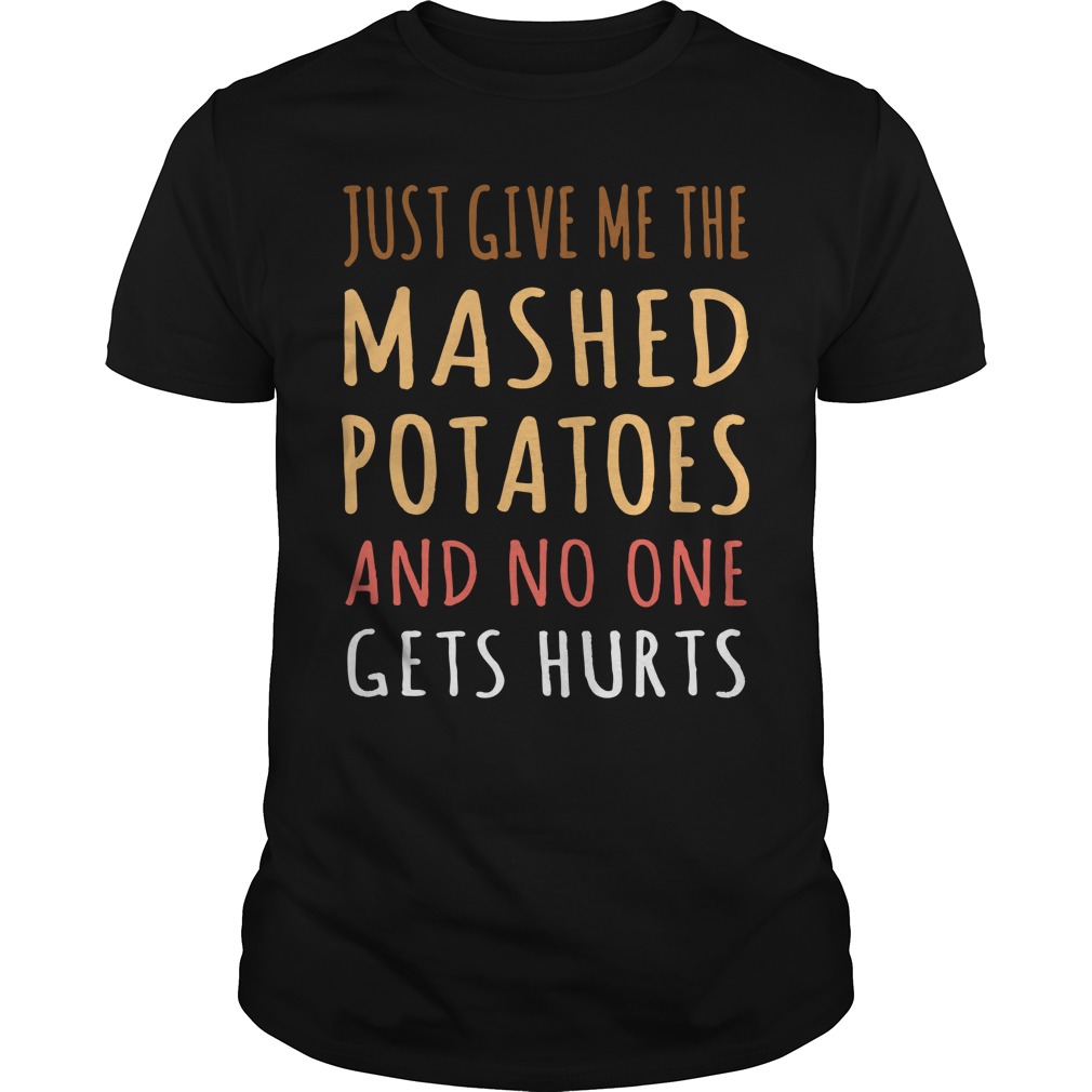 Just Give me the mashed potatoes and no one gets hurts shirt guy tee
