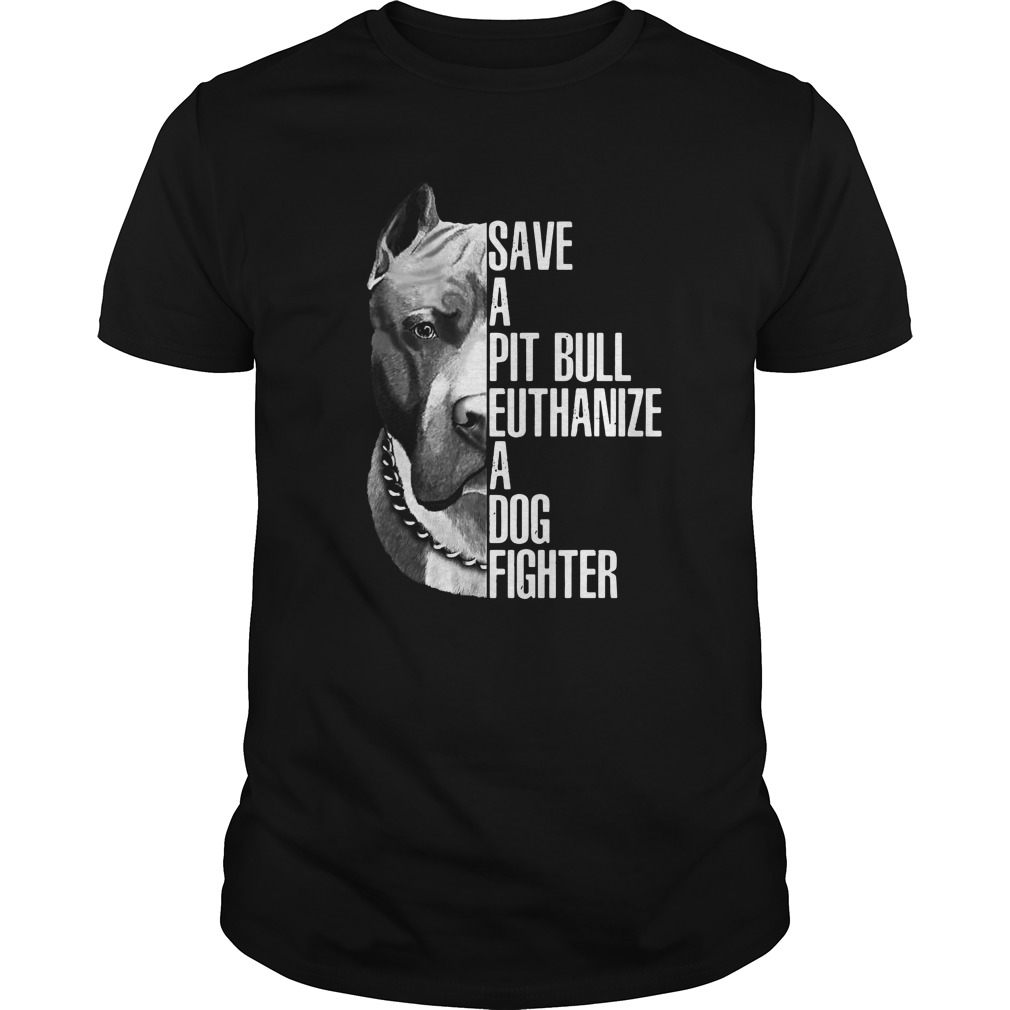 Save a pit bull euthanize a dog fighter shirt guy tee