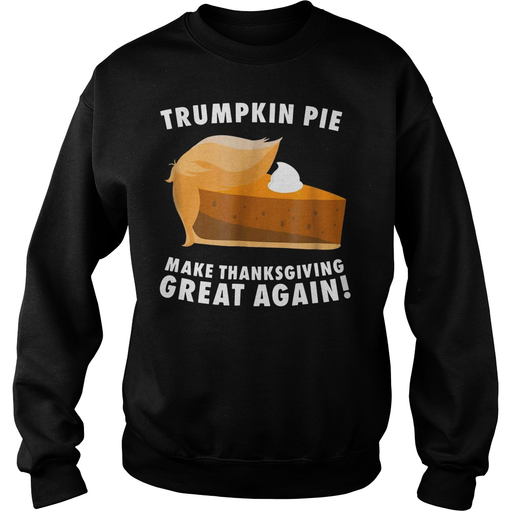 Trumpkin pie make thanksgiving great again shirt sweat shirt