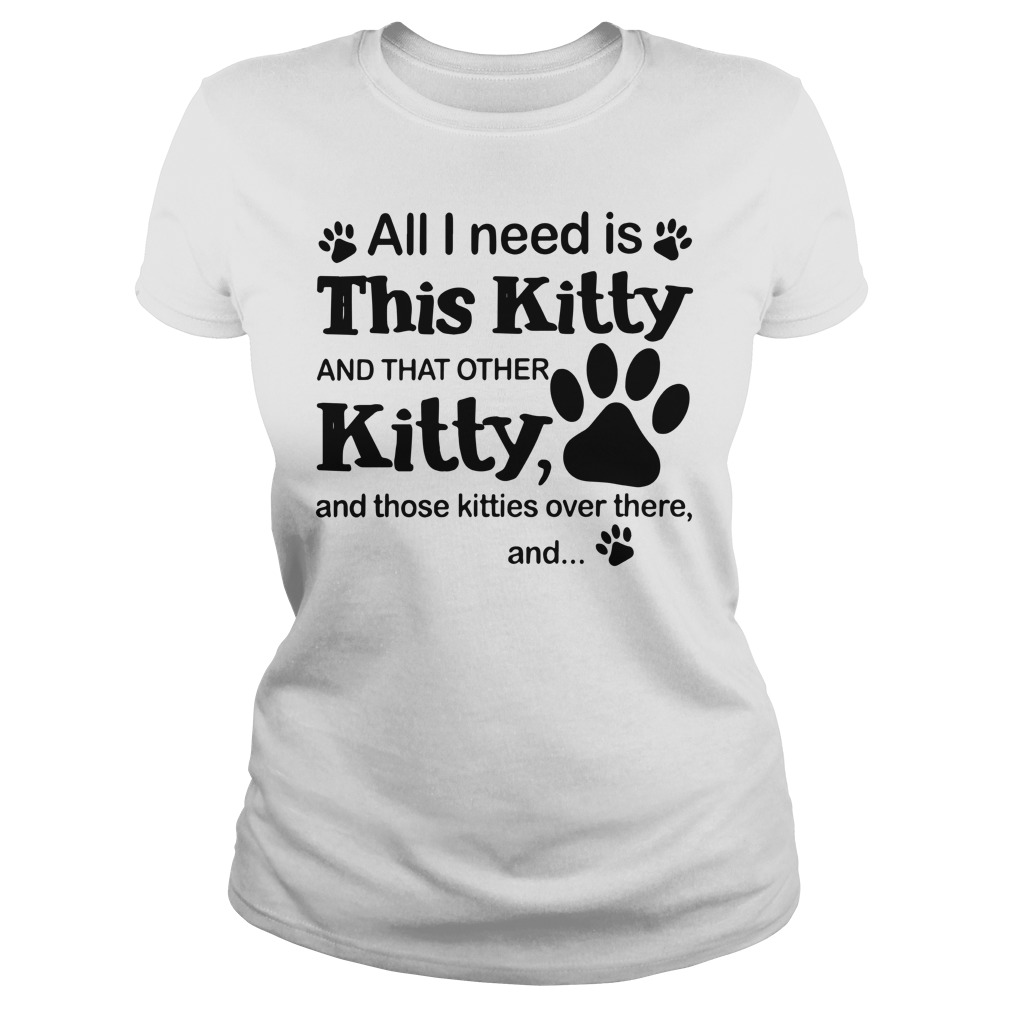 All i need is this Kitty and that other kitty and those kitties over there, and shirt lady tee