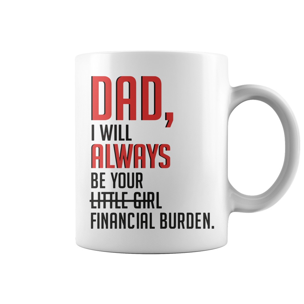 dad i will always be your financial burden mug