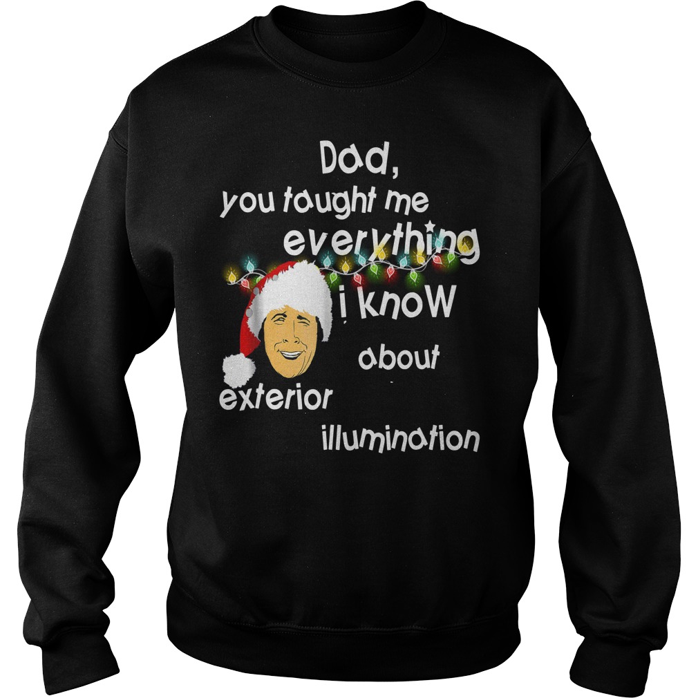 Dad you taught me everything i know about exterior illumination shirt sweat shirt