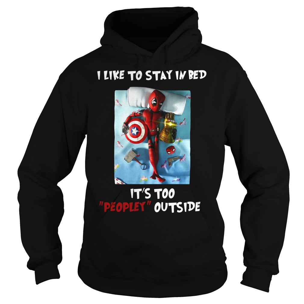 Deadpool I like to stay in bed It's too peopley outside shirt hoodie