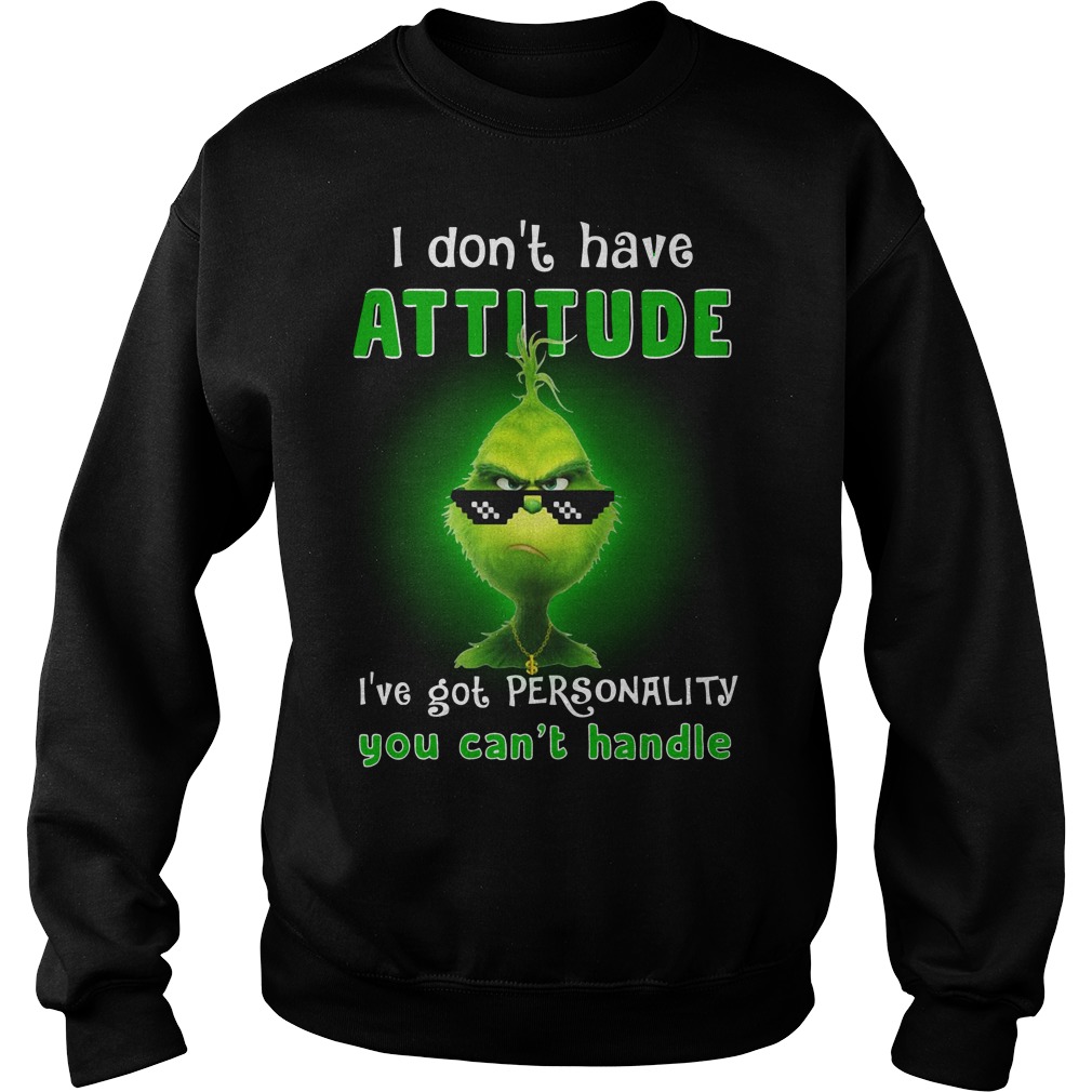 Grinch I don't have attitude I've got personality you can't handle shirt sweat shirt