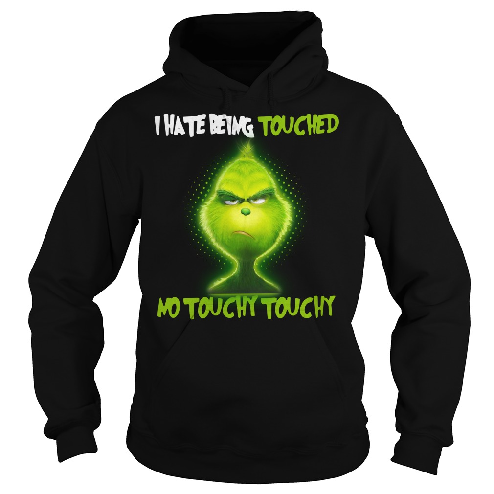 Grinch I hate being touched no touchy touchy shirt hoodie