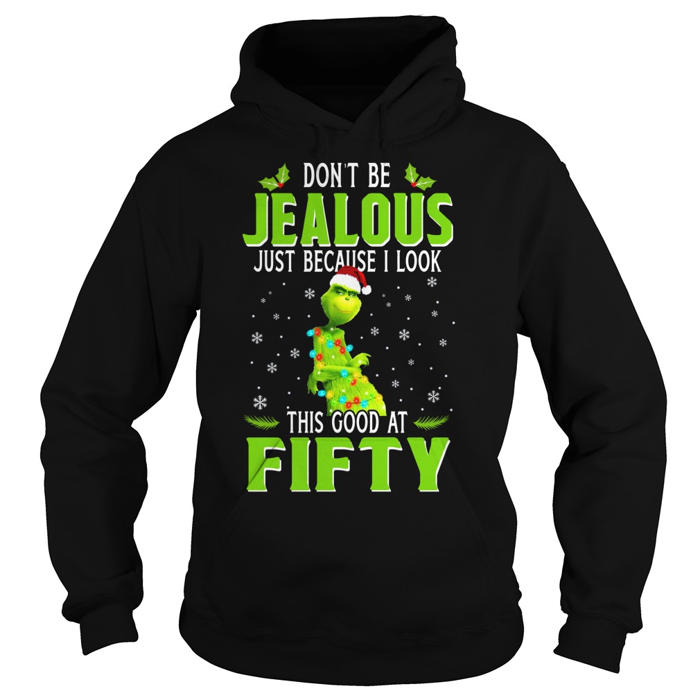 Grinch don't be jealous just because I look this good at fifty shirt hoodie