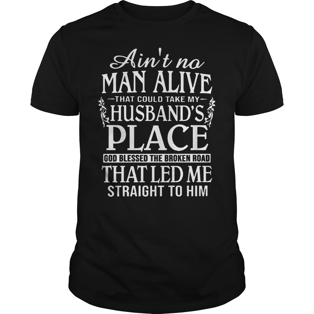 Ain't no man live that could take my husband's place shirt unisex tee