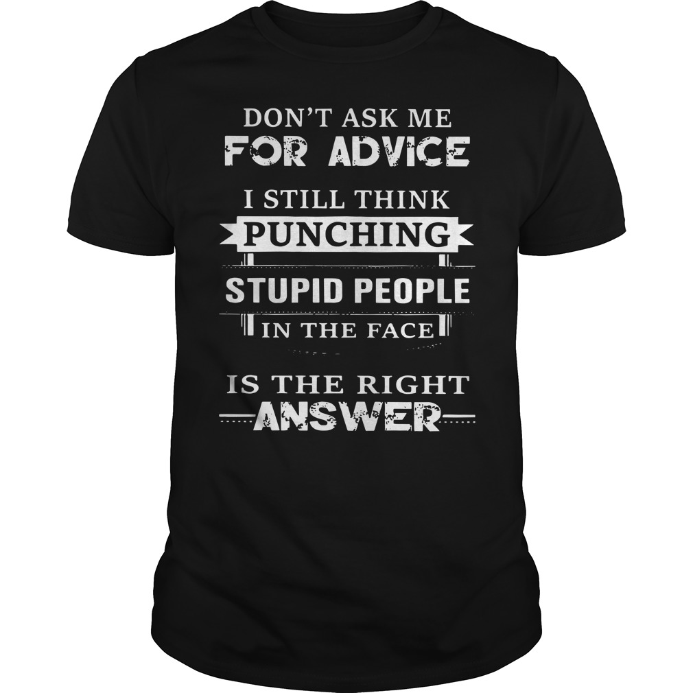 Don't ask me for advice I still think punching stupid people in the face shirt unisex tee