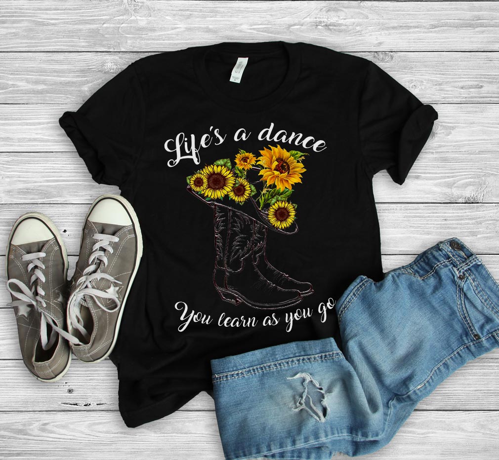 Life's a dance you learn as you go Sunflower shirt