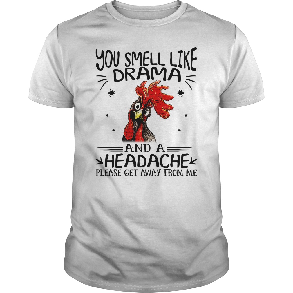 Chicken you smell like drama and a headache please get away from me shirt unisex tee