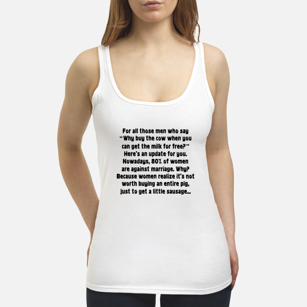 For all those men who say why buy the cow when you can get the milk for free shirt women's tank top