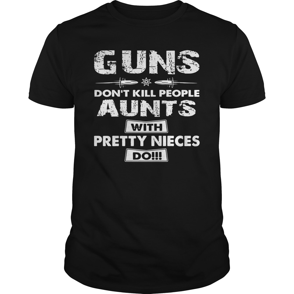 Guns don't kill people aunts with pretty nieces do shirt unisex tee