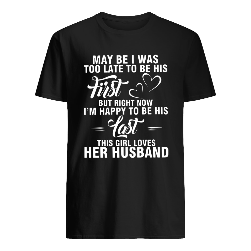 Maybe i was too late to be his first But right now I'm happy to be his last this girl loves her husband shirt classic men's t-shirt