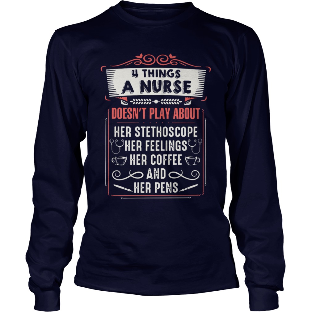 4 things a nurse doesn't play about her stethoscope her feelings her coffee and her pens shirt unisex longsleeve tee